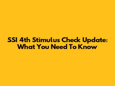 SSI 4th Stimulus Check Update: What You Need To Know