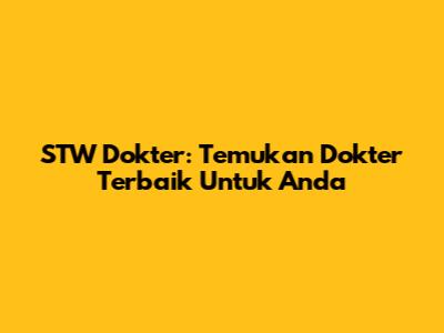 STW Dokter: Temukan Dokter Terbaik Untuk Anda