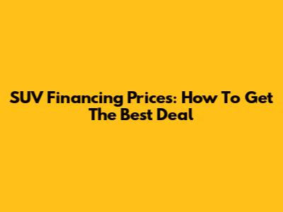 SUV Financing Prices: How To Get The Best Deal