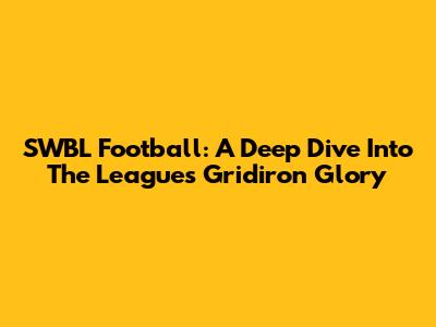 SWBL Football: A Deep Dive Into The League's Gridiron Glory