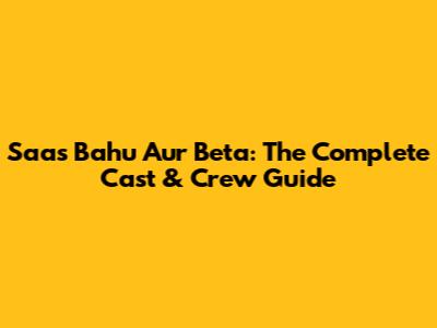 Saas Bahu Aur Beta: The Complete Cast & Crew Guide