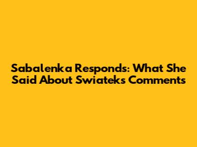 Sabalenka Responds: What She Said About Swiatek's Comments