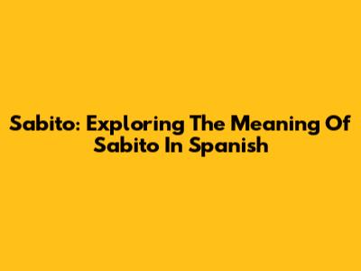 Sabito: Exploring The Meaning Of Sabito In Spanish