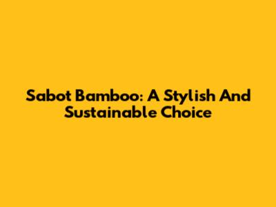 Sabot Bamboo: A Stylish And Sustainable Choice