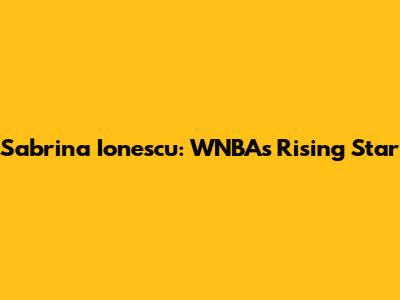 Sabrina Ionescu: WNBA's Rising Star