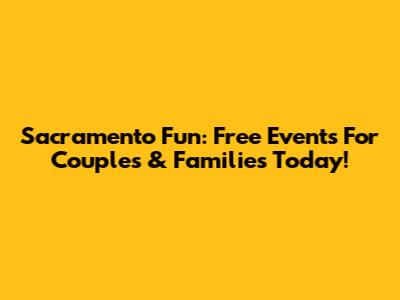 Sacramento Fun: Free Events For Couples & Families Today!