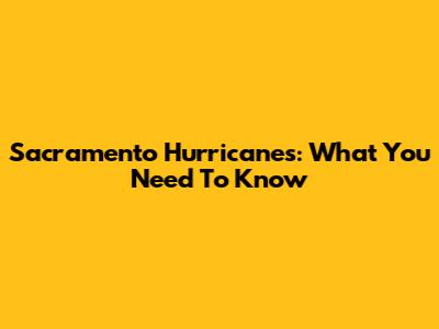 Sacramento Hurricanes: What You Need To Know