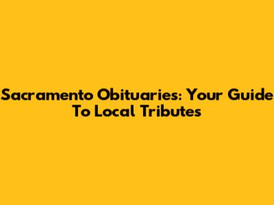 Sacramento Obituaries: Your Guide To Local Tributes