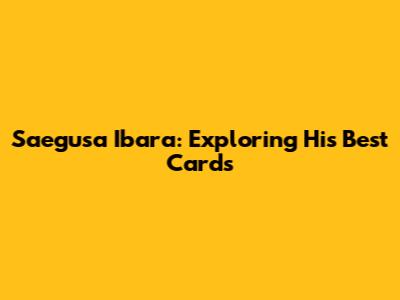 Saegusa Ibara: Exploring His Best Cards