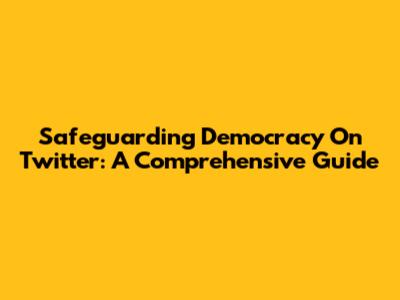 Safeguarding Democracy On Twitter: A Comprehensive Guide