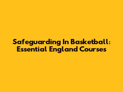 Safeguarding In Basketball: Essential England Courses