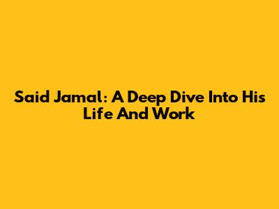 Said Jamal: A Deep Dive Into His Life And Work