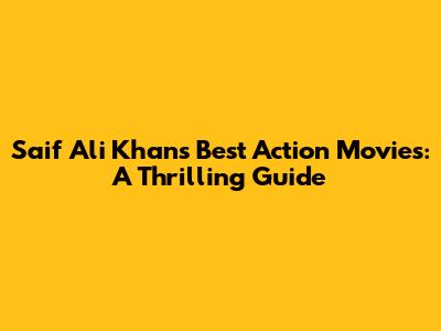 Saif Ali Khan's Best Action Movies: A Thrilling Guide