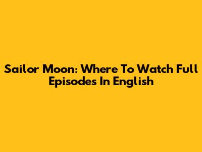 Sailor Moon: Where To Watch Full Episodes In English
