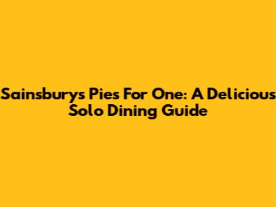 Sainsbury's Pies For One: A Delicious Solo Dining Guide