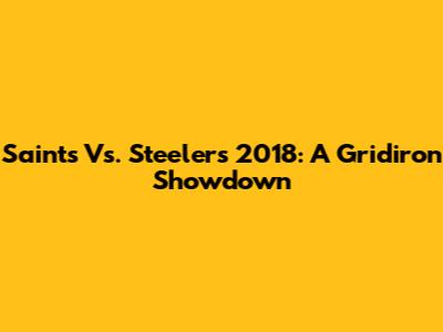 Saints Vs. Steelers 2018: A Gridiron Showdown