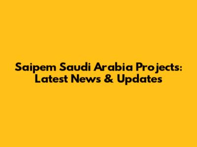 Saipem Saudi Arabia Projects: Latest News & Updates