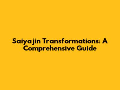 Saiyajin Transformations: A Comprehensive Guide