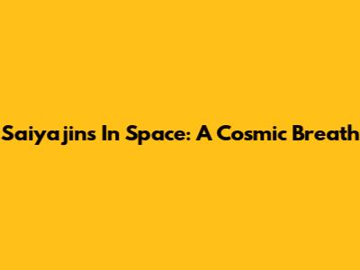 Saiyajins In Space: A Cosmic Breath