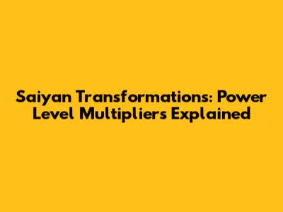 Saiyan Transformations: Power Level Multipliers Explained