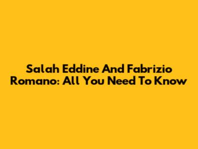 Salah Eddine And Fabrizio Romano: All You Need To Know