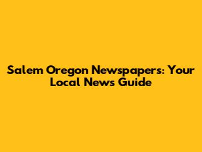 Salem Oregon Newspapers: Your Local News Guide