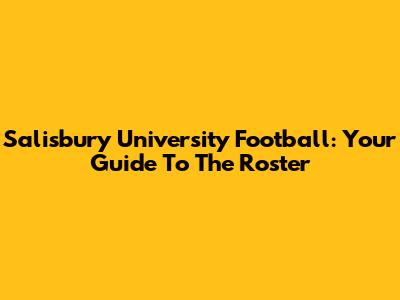 Salisbury University Football: Your Guide To The Roster