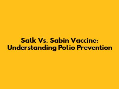 Salk Vs. Sabin Vaccine: Understanding Polio Prevention