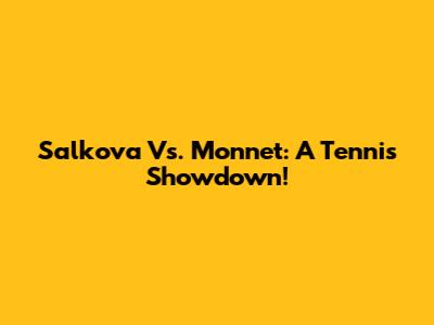 Salkova Vs. Monnet: A Tennis Showdown!