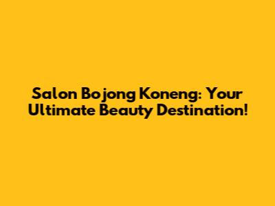 Salon Bojong Koneng: Your Ultimate Beauty Destination!