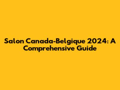 Salon Canada-Belgique 2024: A Comprehensive Guide