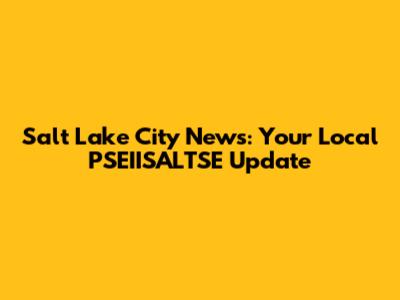 Salt Lake City News: Your Local PSEIISALTSE Update