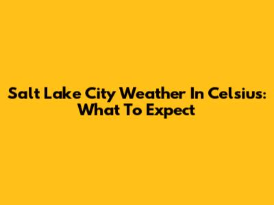 Salt Lake City Weather In Celsius: What To Expect