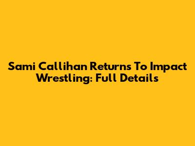 Sami Callihan Returns To Impact Wrestling: Full Details
