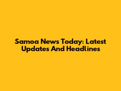 Samoa News Today: Latest Updates And Headlines