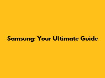 Samsung: Your Ultimate Guide