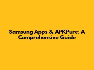 Samsung Apps & APKPure: A Comprehensive Guide