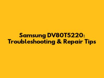 Samsung DV80T5220: Troubleshooting & Repair Tips