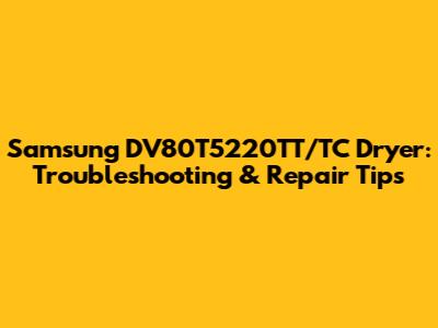 Samsung DV80T5220TT/TC Dryer: Troubleshooting & Repair Tips