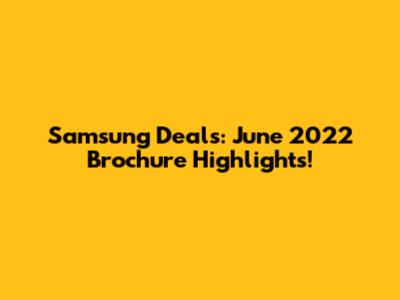 Samsung Deals: June 2022 Brochure Highlights!