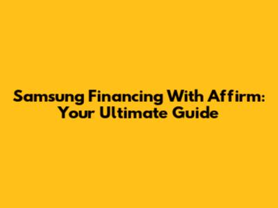 Samsung Financing With Affirm: Your Ultimate Guide