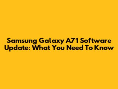 Samsung Galaxy A71 Software Update: What You Need To Know