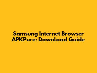 Samsung Internet Browser APKPure: Download Guide