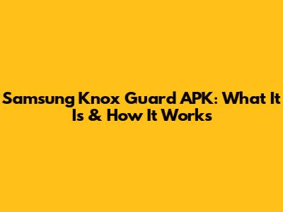 Samsung Knox Guard APK: What It Is & How It Works