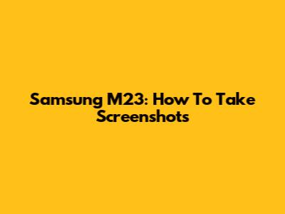 Samsung M23: How To Take Screenshots