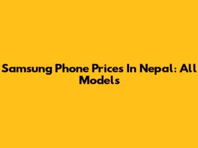 Samsung Phone Prices In Nepal: All Models