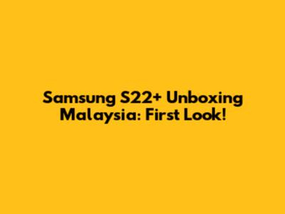 Samsung S22+ Unboxing Malaysia: First Look!