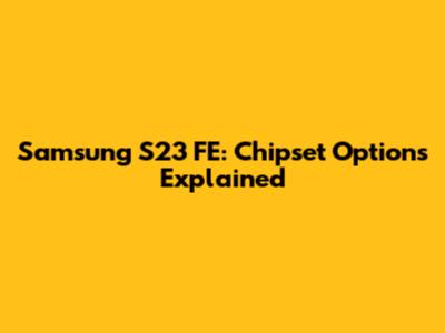 Samsung S23 FE: Chipset Options Explained