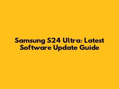 Samsung S24 Ultra: Latest Software Update Guide