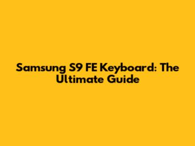 Samsung S9 FE Keyboard: The Ultimate Guide